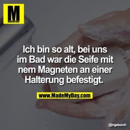 Ich bin so alt, bei uns
im Bad war die Seife mit
nem Magneten an einer
Halterung befestigt.