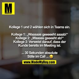 Kollege 1 und 2 wählen sich in Teams ein.

Kollege 1: „Waaaaas geeeeeht aaaab!“
Kollege 2: „Waaaas geeeeht ab!“
Kollege 