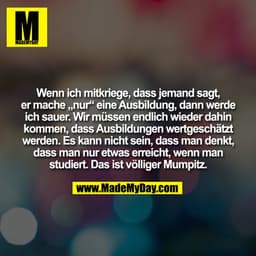 Wenn ich mitkriege, dass jemand sagt,
er mache „nur“ eine Ausbildung, dann werde
ich sauer. Wir müssen endlich wieder da