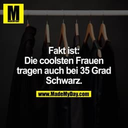 Fakt ist:
Die coolsten Frauen
tragen auch bei 35 Grad
Schwarz.