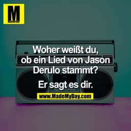 Woher weißt du,
ob ein Lied von Jason
Derulo stammt?

Er sagt es dir.