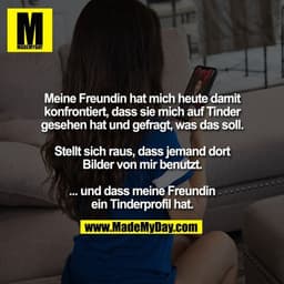 Meine Freundin hat mich heute damit
konfrontiert, dass sie mich auf Tinder
gesehen hat und gefragt, was das soll.

Stell