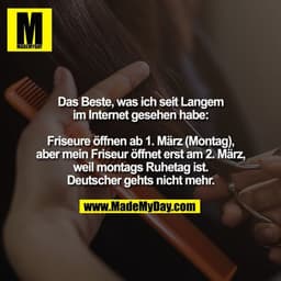 Das Beste, was ich seit Langem
im Internet gesehen habe:

Friseure öffnen ab 1. März (Montag),
aber mein Friseur öffnet 
