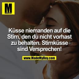 Küsse niemanden auf die
Stirn, den du nicht vorhast
zu behalten. Stirnküsse
sind Versprechen!