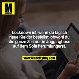 Lockdown ist, wenn du täglich
neue Kleider bestellst, obwohl du
die ganze Zeit nur in Jogginghose
auf dem Sofa herumlung