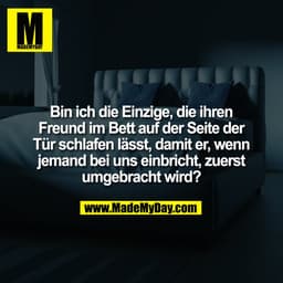 Bin ich die Einzige, die ihren
Freund im Bett auf der Seite der
Tür schlafen lässt, damit er, wenn
jemand bei uns einbri