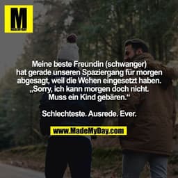 Meine beste Freundin (schwanger)
hat gerade unseren Spaziergang für morgen
abgesagt, weil die Wehen eingesetzt haben.
„S
