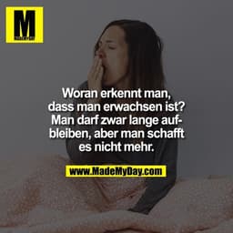 Woran erkennt man,
dass man erwachsen ist?
Man darf zwar lange auf-
bleiben, aber man schafft
es nicht mehr.