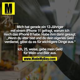 Mich hat gerade ein 12-Jähriger
mit einem iPhone 11 gefragt, warum ich
noch das iPhone 8 habe. Habe ihm dann gesagt:
„We