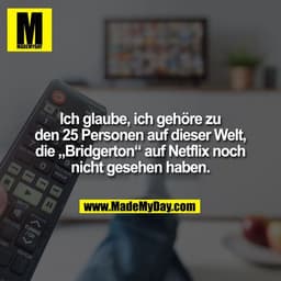 Ich glaube, ich gehöre zu
den 25 Personen auf dieser Welt,
die „Bridgerton“ auf Netflix noch
nicht gesehen haben.