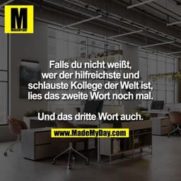 Falls du nicht weißt,
wer der hilfreichste und
schlauste Kollege der Welt ist,
lies das zweite Wort noch mal.

Und das d