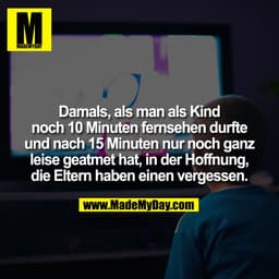 Damals, als man als Kind
noch 10 Minuten fernsehen durfte
und nach 15 Minuten nur noch ganz
leise geatmet hat, in der Ho