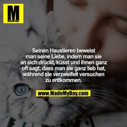 Seinen Haustieren beweist
man seine Liebe, indem man sie
an sich drückt, küsst und ihnen ganz
oft sagt, dass man sie gan
