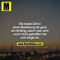 Die beste Zeit in
einer Beziehung ist ganz
am Anfang, wenn man sich
noch nicht getroffen hat
und single ist.