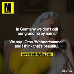 In Germany we don’t call
our grandma by name.

We say „Oma *Wohnortsname*“
and I think that’s beautiful.