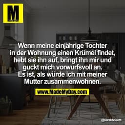 Wenn meine einjährige Tochter
in der Wohnung einen Krümel findet,
hebt sie ihn auf, bringt ihn mir und
guckt mich vorwur