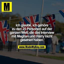 Ich glaube, ich gehöre
zu den 25 Personen auf der
ganzen Welt, die das Interview
mit Meghan und Harry nicht
gesehen habe