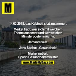 14.03.2018, das Kabinett sitzt zusammen.

Merkel fragt, wer sich mit welchem
Thema auskennt und wer welchen
Ministerpost