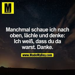 Manchmal schaue ich nach
oben, lächle und denke:
Ich weiß, dass du da
warst. Danke.