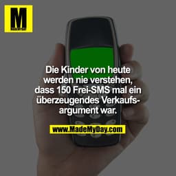 Die Kinder von heute
werden nie verstehen,
dass 150 Frei-SMS mal ein
überzeugendes Verkaufs-
argument war.