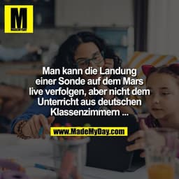 Man kann die Landung
einer Sonde auf dem Mars
live verfolgen, aber nicht dem
Unterricht aus deutschen
Klassenzimmern ...