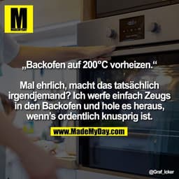 „Backofen auf 200°C vorheizen.“

Mal ehrlich, macht das tatsächlich
irgendjemand? Ich werfe einfach Zeugs
in den Backofe