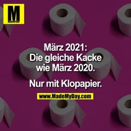 März 2021:
Die gleiche Kacke
wie März 2020.

Nur mit Klopapier.