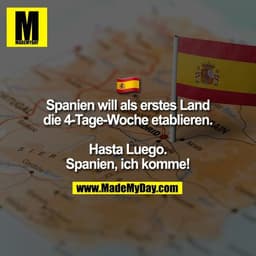 � 
Spanien will als erstes Land
die 4-Tage-Woche etablieren.

Hasta Luego.
Spanien, ich komme!