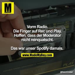 Vorm Radio.
Die Finger auf Rec und Play.
Hoffen, dass der Moderator
nicht reinquatscht.

Das war unser Spotify damals.