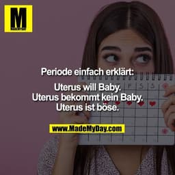 Periode einfach erklärt:

Uterus will Baby.
Uterus bekommt kein Baby.
Uterus ist böse.