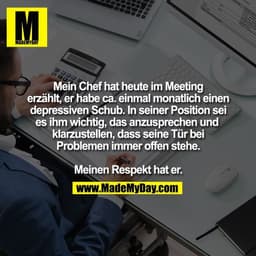 Mein Chef hat heute im Meeting
erzählt, er habe ca. einmal monatlich einen
depressiven Schub. In seiner Position sei
es 