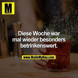 Diese Woche war
mal wieder besonders
betrinkenswert.