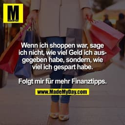 Wenn ich shoppen war, sage
ich nicht, wie viel Geld ich aus-
gegeben habe, sondern, wie
viel ich gespart habe.

Folgt mi