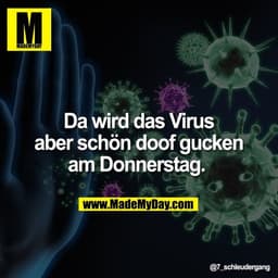 Da wird das Virus
aber schön doof gucken
am Donnerstag.