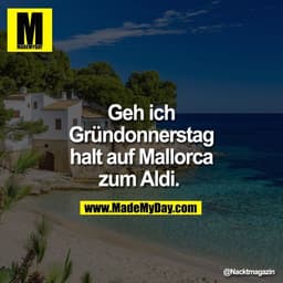 Geh ich
Gründonnerstag
halt auf Mallorca
zum Aldi.