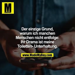 Der einzige Grund,
warum ich manchen
Menschen nicht entfolge:
Ihr Drama ist meine
Toiletten- Unterhaltung.