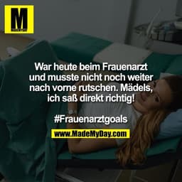 War heute beim Frauenarzt
und musste nicht noch weiter
nach vorne rutschen. Mädels,
ich saß direkt richtig!

#Frauenarzt