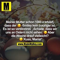 Meiner Mutter schon 1000 x erklärt, 
dass der �-Smiley kein trauriger ist. 
Es ist so verstörend. „Schade, dass wir 
uns