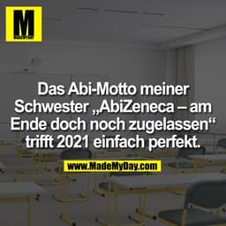 Das Abi-Motto meiner
Schwester „AbiZeneca – am
Ende doch noch zugelassen“
trifft 2021 einfach perfekt.