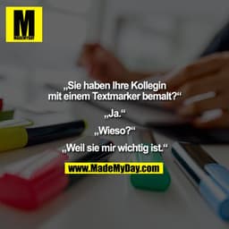 „Sie haben Ihre Kollegin
mit einem Textmarker bemalt?“

„Ja.“

„Wieso?“

„Weil sie mir wichtig ist.“
