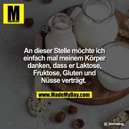 An dieser Stelle möchte ich
einfach mal meinem Körper
danken, dass er Laktose,
Fruktose, Gluten und
Nüsse verträgt.
