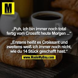 „Puh, ich bin immer noch total
fertig vom Crossfit heute Morgen ...“

„Erstens heißt es Croissant und
zweitens weiß ich 