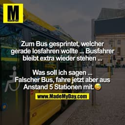 Zum Bus gesprintet, welcher
gerade losfahren wollte ... Busfahrer
bleibt extra wieder stehen ...

Was soll ich sagen ...