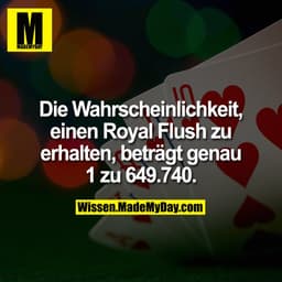 Die Wahrscheinlichkeit, einen Royal Flush zu erhalten, beträgt genau 1 zu 649.740.