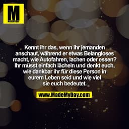 Kennt ihr das, wenn ihr jemanden
anschaut, während er etwas Belangloses
macht, wie Autofahren, lachen oder essen?
Ihr mü