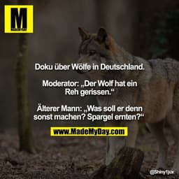 Doku über Wölfe in Deutschland.

Moderator: „Der Wolf hat ein
Reh gerissen.“

Älterer Mann: „Was soll er denn
sonst mach