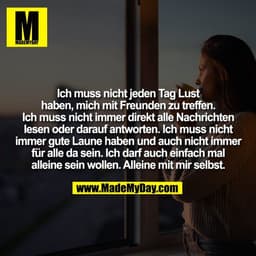 Ich muss nicht jeden Tag Lust
haben, mich mit Freunden zu treffen.
Ich muss nicht immer direkt alle Nachrichten
lesen od