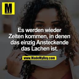 Es werden wieder
Zeiten kommen, in denen
das einzig Ansteckende
das Lachen ist.