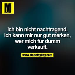 Ich bin nicht nachtragend.
Ich kann mir nur gut merken,
wer mich für dumm
verkauft.