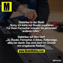 Elektriker in der Stadt:
„Sorry, ich kann nur Router reparieren.
Für Ihren Fernseher müssen Sie jemanden
anderen rufen.“